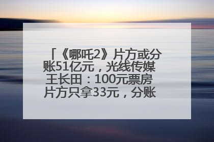 《哪吒2》片方或分账51亿元，光线传媒王长田：100元票房片方只拿33元，分账方式不合理