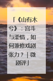 《山有木兮》：宫斗与柔情，如何兼修戏剧张力？｜微剧评