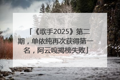 《歌手2025》第二期，单依纯再次获得第一名，阿云嘎揭榜失败