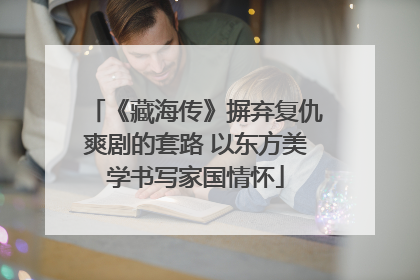 《藏海传》摒弃复仇爽剧的套路 以东方美学书写家国情怀
