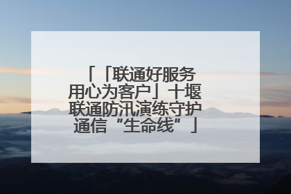 「联通好服务 用心为客户」十堰联通防汛演练守护通信“生命线”