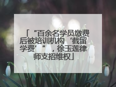 “百余名学员缴费后被培训机构‘截留学费’”，徐玉莲律师支招维权