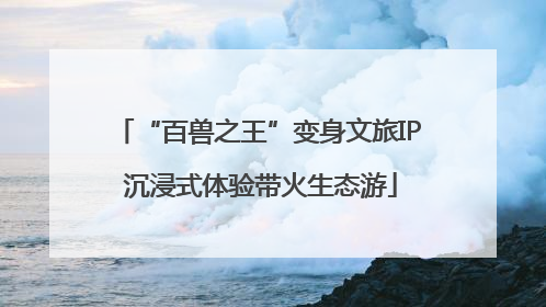 “百兽之王”变身文旅IP 沉浸式体验带火生态游