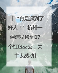 “真是遇到了好人！”杭州一保洁员捡到17个红包交公，失主太感动
