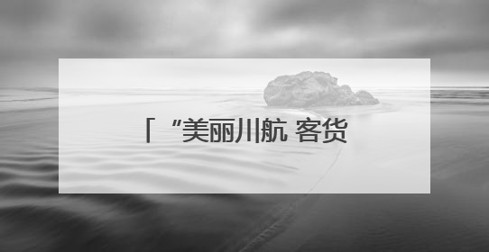 “美丽川航 客货齐飞” 川航精彩亮相第七届西洽会