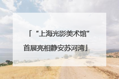 “上海光影美术馆”首展亮相静安苏河湾