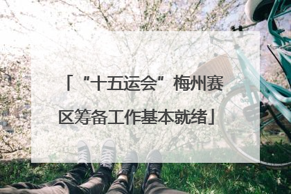 “十五运会”梅州赛区筹备工作基本就绪