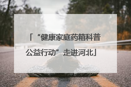 “健康家庭药箱科普公益行动”走进河北