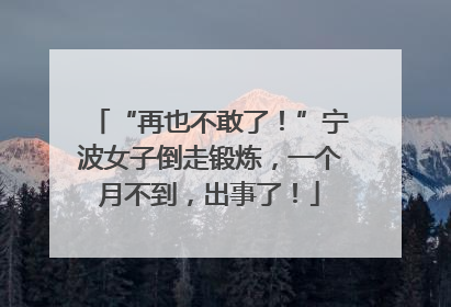 “再也不敢了！”宁波女子倒走锻炼，一个月不到，出事了！