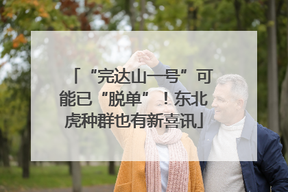 “完达山一号”可能已“脱单”！东北虎种群也有新喜讯