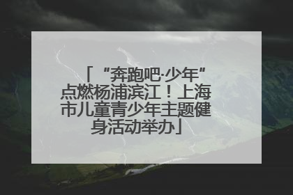 “奔跑吧·少年”点燃杨浦滨江！上海市儿童青少年主题健身活动举办