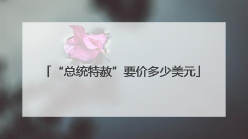 “总统特赦”要价多少美元