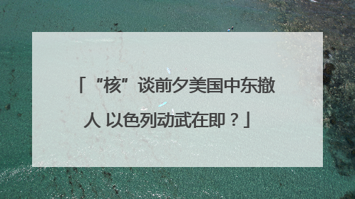 “核”谈前夕美国中东撤人 以色列动武在即？