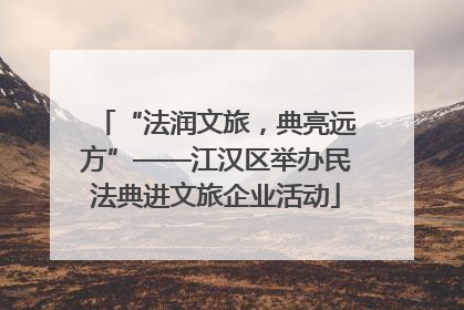 “法润文旅，典亮远方”——江汉区举办民法典进文旅企业活动