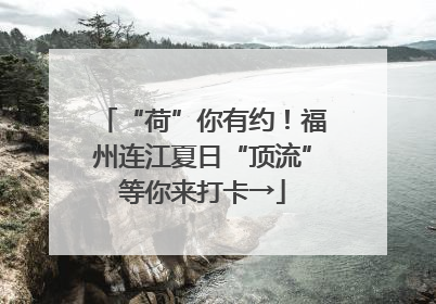 “荷”你有约！福州连江夏日“顶流”等你来打卡→