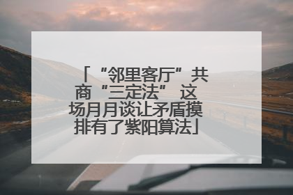 “邻里客厅”共商“三定法” 这场月月谈让矛盾摸排有了紫阳算法