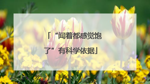 “闻着都感觉饱了”有科学依据
