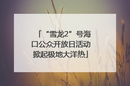 “雪龙2”号海口公众开放日活动掀起极地大洋热
