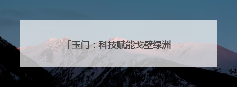 玉门：科技赋能戈壁绿洲 小院引领蜜瓜产业振兴