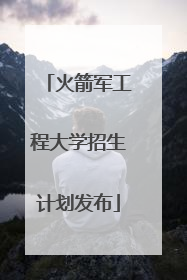 火箭军工程大学招生计划发布