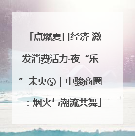 点燃夏日经济 激发消费活力·夜“乐”未央⑤｜中骏商圈：烟火与潮流共舞