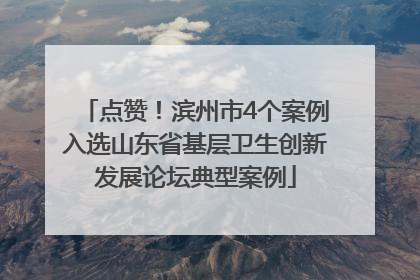 点赞！滨州市4个案例入选山东省基层卫生创新发展论坛典型案例