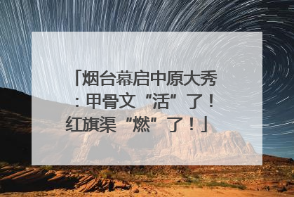 烟台幕启中原大秀：甲骨文“活”了！红旗渠“燃”了！