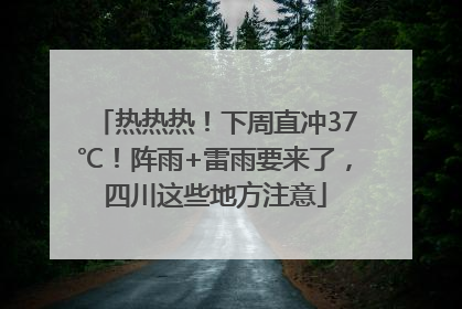 热热热！下周直冲37℃！阵雨+雷雨要来了，四川这些地方注意