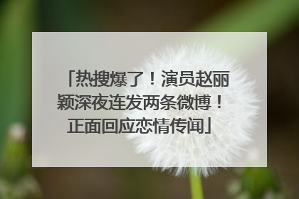 热搜爆了！演员赵丽颖深夜连发两条微博！正面回应恋情传闻