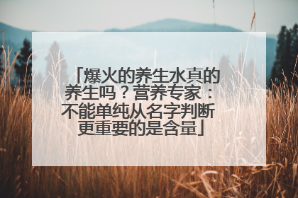 爆火的养生水真的养生吗？营养专家：不能单纯从名字判断 更重要的是含量