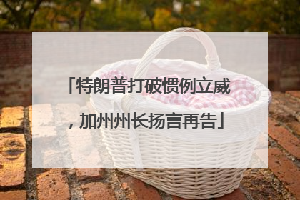 特朗普打破惯例立威，加州州长扬言再告