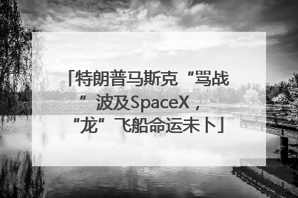 特朗普马斯克“骂战”波及SpaceX，“龙”飞船命运未卜