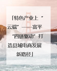 特色产业上“云端”——富平“四链驱动”打造县域电商发展新路径