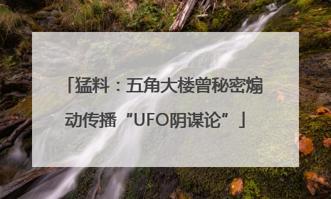 猛料：五角大楼曾秘密煽动传播“UFO阴谋论”