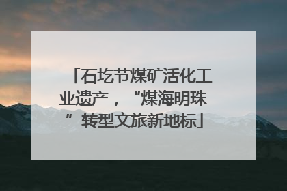 石圪节煤矿活化工业遗产，“煤海明珠”转型文旅新地标