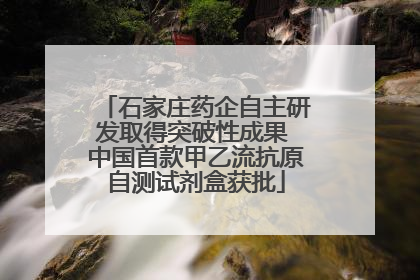 石家庄药企自主研发取得突破性成果 中国首款甲乙流抗原自测试剂盒获批