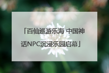 百仙巡游乐海 中国神话NPC沉浸乐园启幕