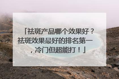 祛斑产品哪个效果好？祛斑效果最好的排名第一，冷门但超能打！