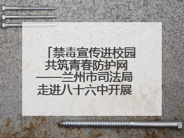 禁毒宣传进校园 共筑青春防护网——兰州市司法局走进八十六中开展禁毒宣传教育