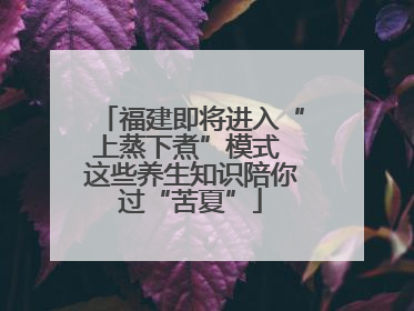 福建即将进入“上蒸下煮”模式 这些养生知识陪你过“苦夏”