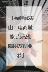 福建武夷山：电商赋能 点亮残障朋友创业梦