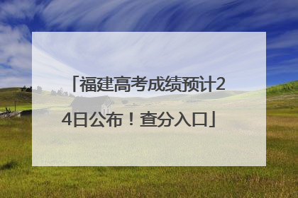 福建高考成绩预计24日公布！查分入口