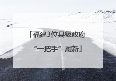 福建3位县级政府“一把手”履新