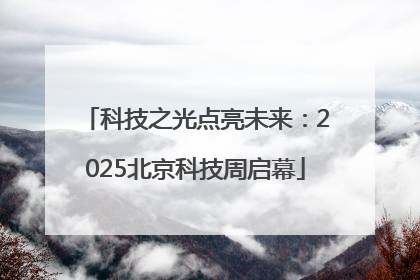 科技之光点亮未来：2025北京科技周启幕