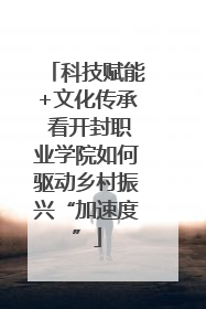 科技赋能+文化传承 看开封职业学院如何驱动乡村振兴“加速度”