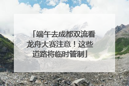 端午去成都双流看龙舟大赛注意！这些道路将临时管制