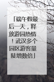 端午假最后一天，释放游园热情！武汉多个园区游客量陡增数倍