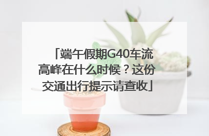 端午假期G40车流高峰在什么时候？这份交通出行提示请查收