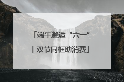 端午邂逅“六一”丨双节同框助消费