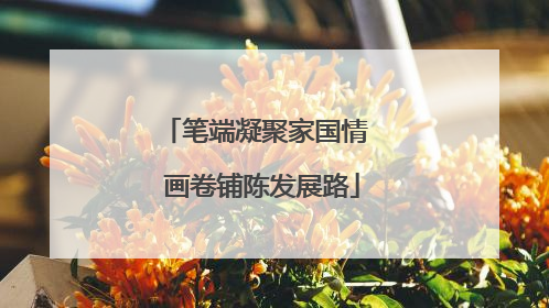 笔端凝聚家国情  画卷铺陈发展路
